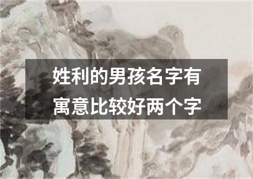 姓利的男孩名字有寓意比较好两个字