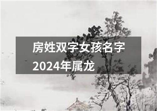 房姓双字女孩名字2024年属龙