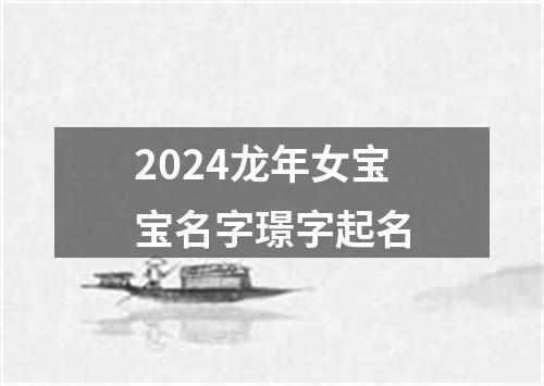 2024龙年女宝宝名字璟字起名