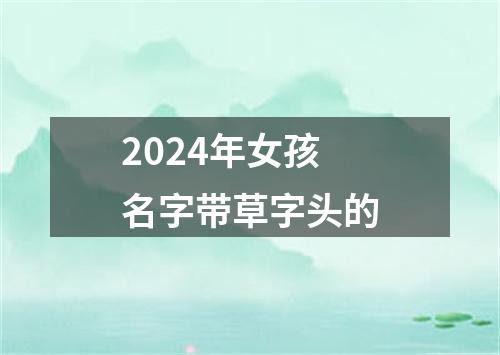 2024年女孩名字带草字头的