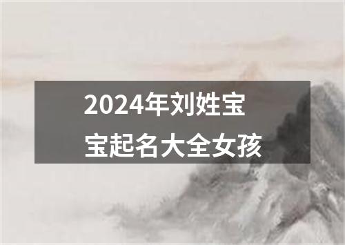 2024年刘姓宝宝起名大全女孩