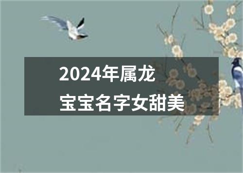 2024年属龙宝宝名字女甜美