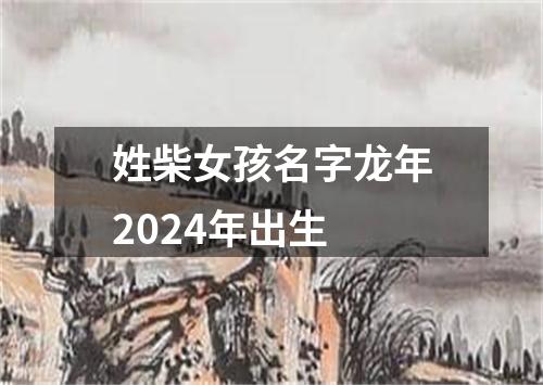 姓柴女孩名字龙年2024年出生