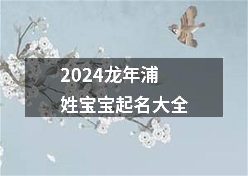 2024龙年浦姓宝宝起名大全