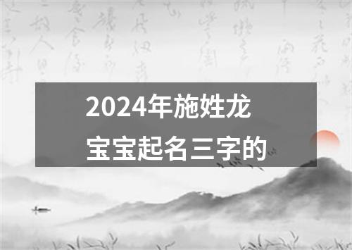 2024年施姓龙宝宝起名三字的