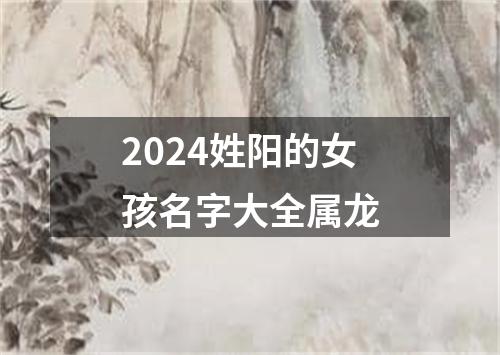 2024姓阳的女孩名字大全属龙