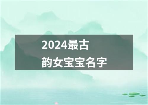 2024最古韵女宝宝名字