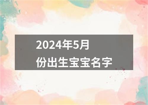 2024年5月份出生宝宝名字