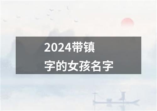 2024带镇字的女孩名字