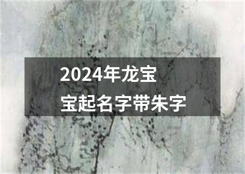 2024年龙宝宝起名字带朱字