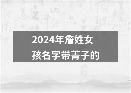 2024年詹姓女孩名字带菁子的