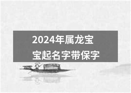 2024年属龙宝宝起名字带保字