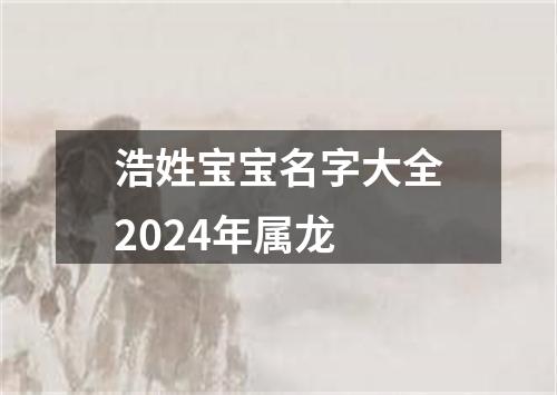 浩姓宝宝名字大全2024年属龙