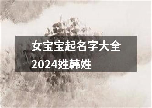 女宝宝起名字大全2024姓韩姓