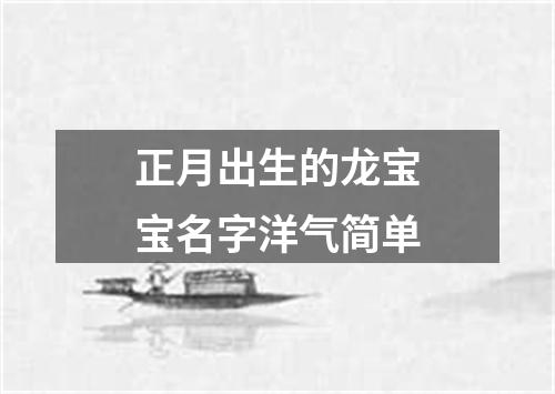 正月出生的龙宝宝名字洋气简单