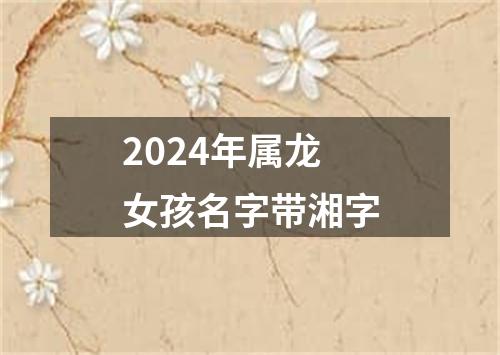 2024年属龙女孩名字带湘字