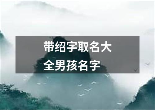 带绍字取名大全男孩名字