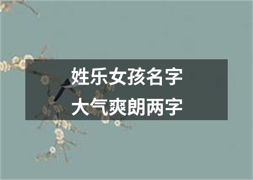 姓乐女孩名字大气爽朗两字