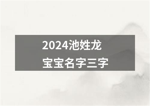 2024池姓龙宝宝名字三字