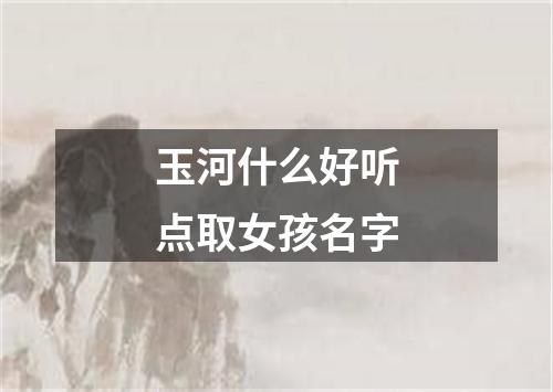 玉河什么好听点取女孩名字