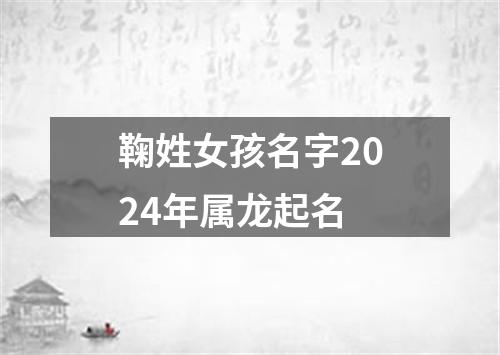 鞠姓女孩名字2024年属龙起名