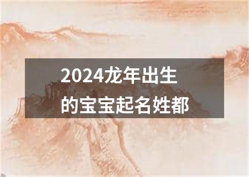 2024龙年出生的宝宝起名姓都