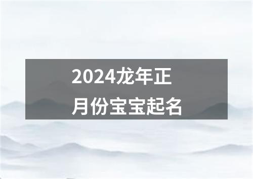 2024龙年正月份宝宝起名