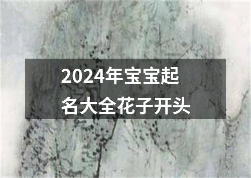 2024年宝宝起名大全花子开头