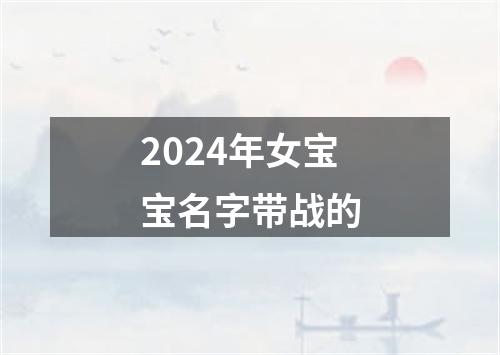 2024年女宝宝名字带战的