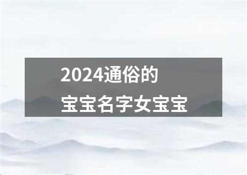 2024通俗的宝宝名字女宝宝