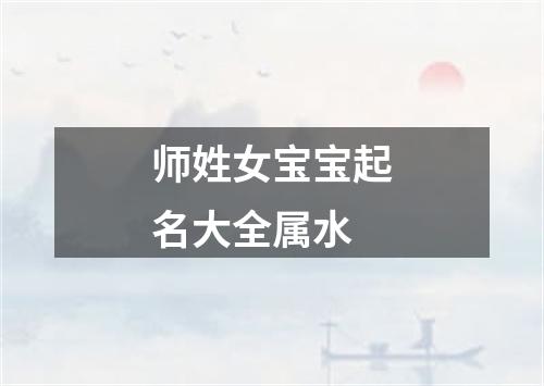 师姓女宝宝起名大全属水