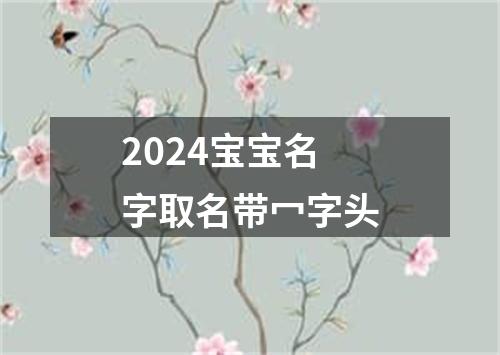 2024宝宝名字取名带冖字头