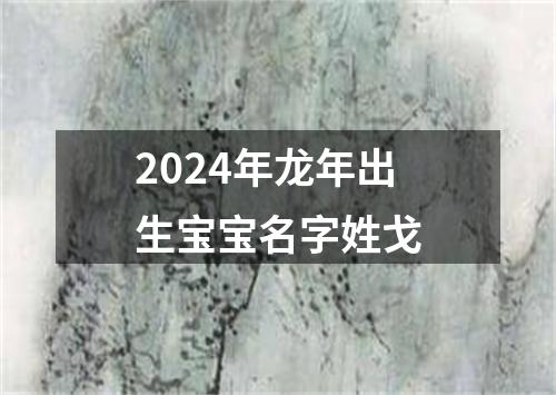 2024年龙年出生宝宝名字姓戈