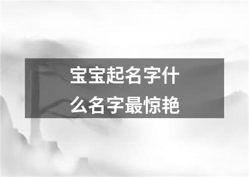 宝宝起名字什么名字最惊艳