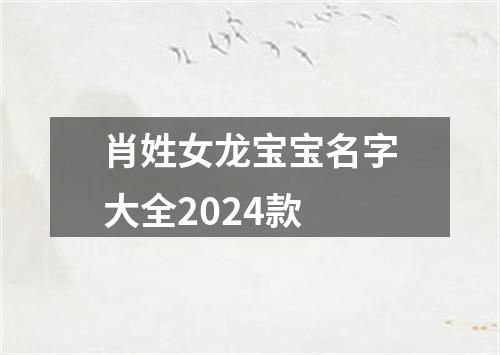 肖姓女龙宝宝名字大全2024款