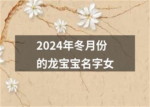 2024年冬月份的龙宝宝名字女