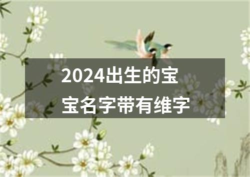 2024出生的宝宝名字带有维字