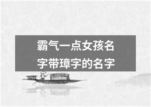 霸气一点女孩名字带璋字的名字