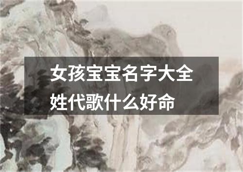 女孩宝宝名字大全姓代歌什么好命