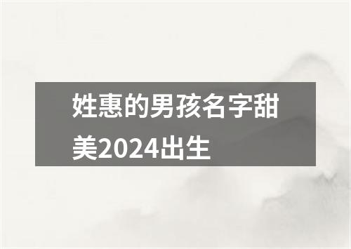 姓惠的男孩名字甜美2024出生