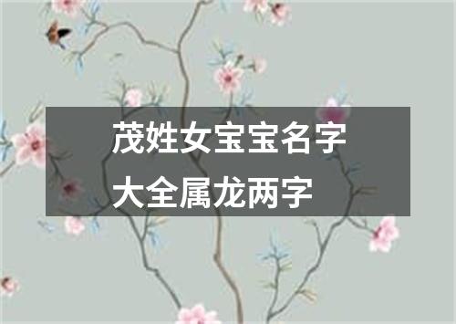 茂姓女宝宝名字大全属龙两字