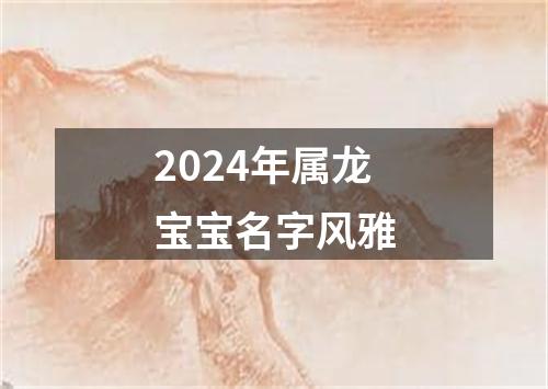 2024年属龙宝宝名字风雅