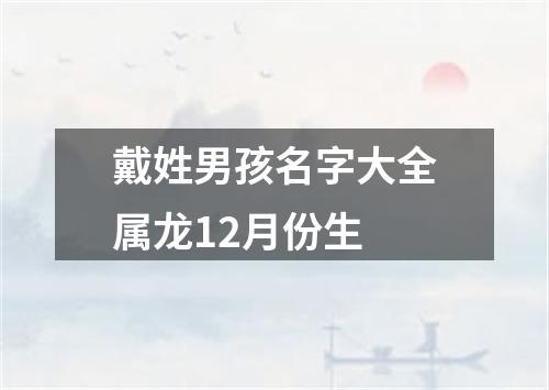 戴姓男孩名字大全属龙12月份生