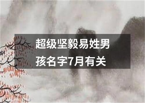 超级坚毅易姓男孩名字7月有关