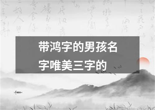 带鸿字的男孩名字唯美三字的