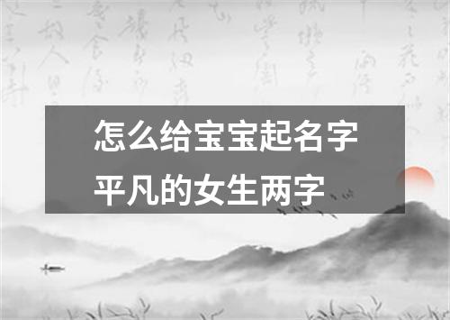 怎么给宝宝起名字平凡的女生两字