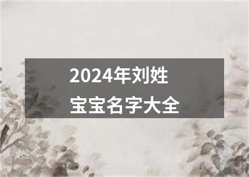 2024年刘姓宝宝名字大全