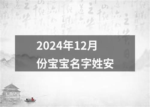 2024年12月份宝宝名字姓安