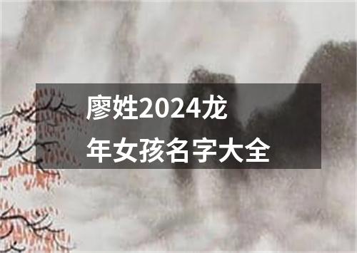 廖姓2024龙年女孩名字大全