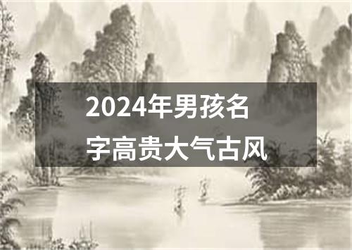 2024年男孩名字高贵大气古风